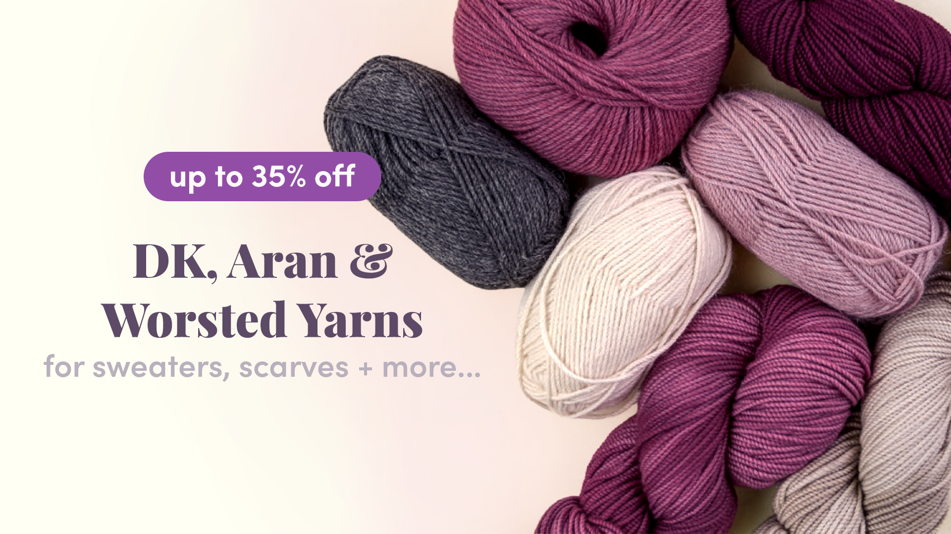 Up to 35% off DK, Aran and Worsted yarns!