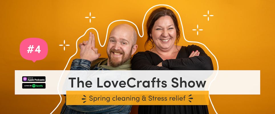 The LoveCrafts Show episode 4: Spring cleaning & stress relief 