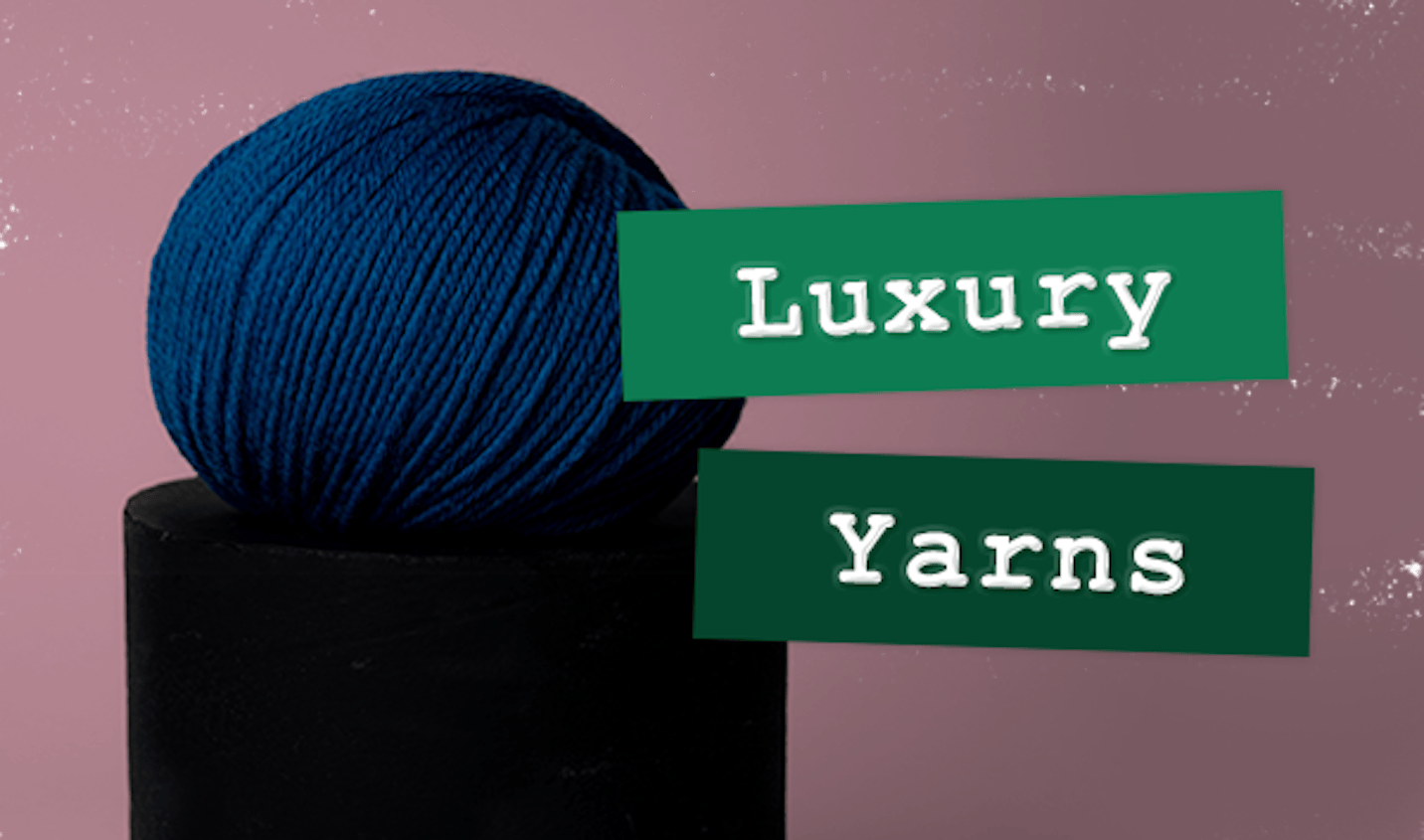 Up to 30% off Luxury Yarns!
